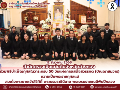12 ธันวาคม 2568 สำนักตรวจเงินแผ่นดินจังหวัดอ่างทอง ร่วมพิธีบำเพ็ญกุศลในวาระครบ 50 วันแห่งการเสด็จสวรรคต (ปัญญาสมวาร) เพื่อถวายเป็นพระราชกุศล แด่สมเด็จพระนางเจ้าสิริกิติ์ พระบรมราชินีนาถ พระบรมราชชนนีพันปีหลวง