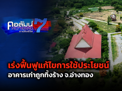 ผตจ.อ่างทอง ร่วมกับคอลัมน์หมายเลข 7 ลงพื้นที่ติดตามการใช้ประโยชน์อาคารเก่าถูกทิ้งร้าง จ.อ่างทอง